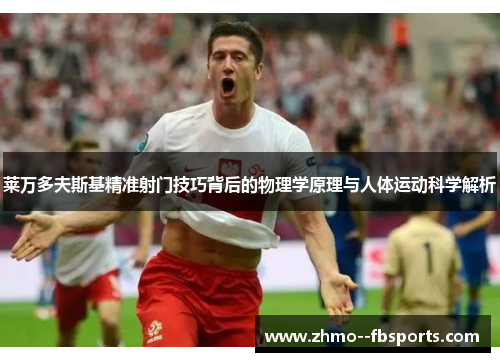 莱万多夫斯基精准射门技巧背后的物理学原理与人体运动科学解析