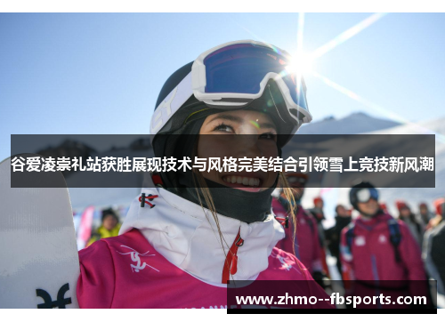 谷爱凌崇礼站获胜展现技术与风格完美结合引领雪上竞技新风潮