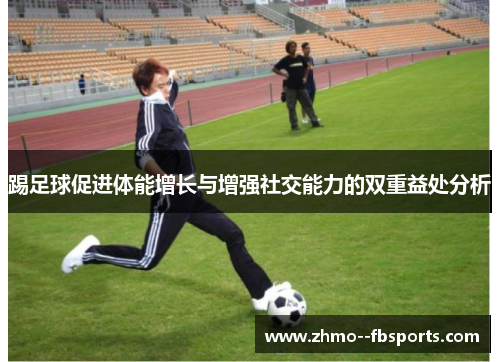 踢足球促进体能增长与增强社交能力的双重益处分析