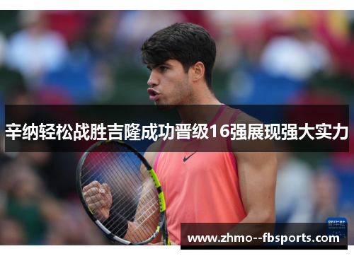 辛纳轻松战胜吉隆成功晋级16强展现强大实力