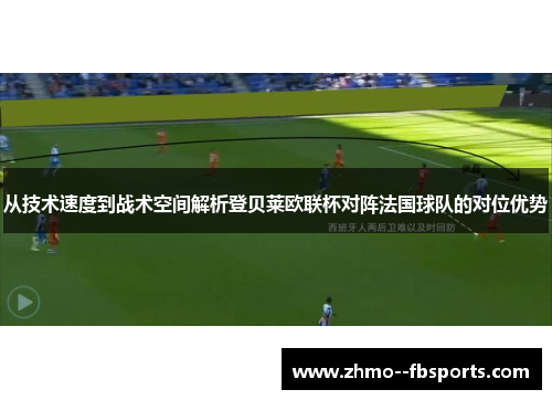从技术速度到战术空间解析登贝莱欧联杯对阵法国球队的对位优势
