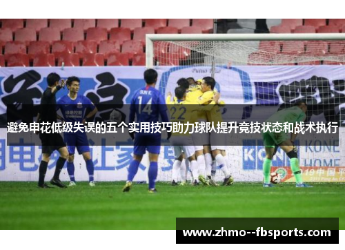 避免申花低级失误的五个实用技巧助力球队提升竞技状态和战术执行