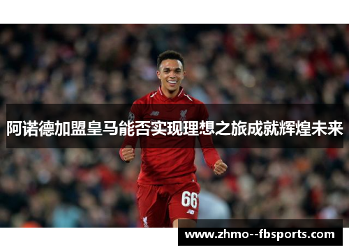 阿诺德加盟皇马能否实现理想之旅成就辉煌未来