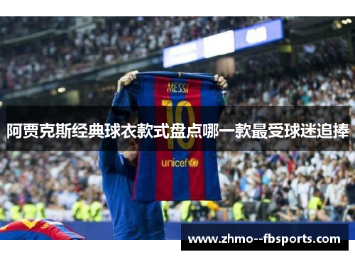 阿贾克斯经典球衣款式盘点哪一款最受球迷追捧