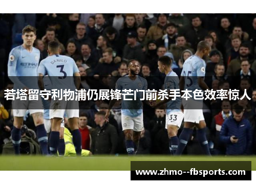若塔留守利物浦仍展锋芒门前杀手本色效率惊人