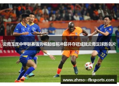 云南玉昆中甲联赛强势崛起提前冲超并夺冠成就云南足球新名片