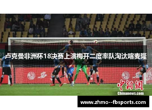 卢克曼非洲杯18决赛上演梅开二度率队淘汰喀麦隆