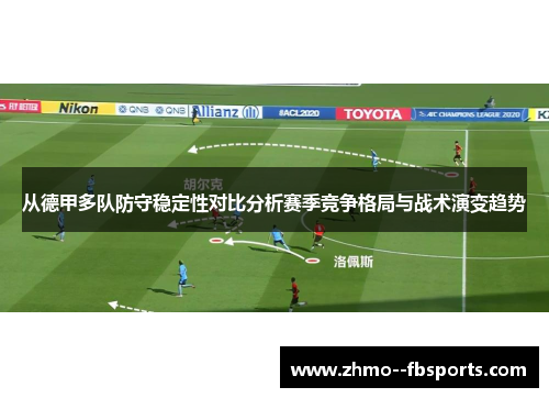 从德甲多队防守稳定性对比分析赛季竞争格局与战术演变趋势 从德甲多队防守稳定性对比分析赛季竞争格局与战术演变趋势