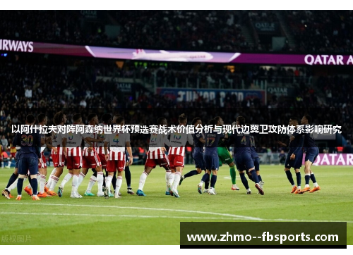 以阿什拉夫对阵阿森纳世界杯预选赛战术价值分析与现代边翼卫攻防体系影响研究 以阿什拉夫对阵阿森纳世界杯预选赛战术价值分析与现代边翼卫攻防体系影响研究