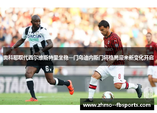 奥科耶取代西尔维斯特里坐稳一门乌迪内斯门将格局迎来新变化开启 奥科耶取代西尔维斯特里坐稳一门乌迪内斯门将格局迎来新变化开启