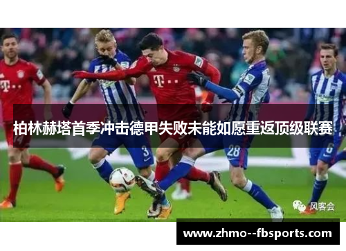 柏林赫塔首季冲击德甲失败未能如愿重返顶级联赛 柏林赫塔首季冲击德甲失败未能如愿重返顶级联赛