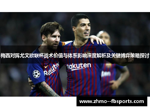 梅西对阵尤文欧联杯战术价值与体系影响深度解析及关键博弈策略探讨
