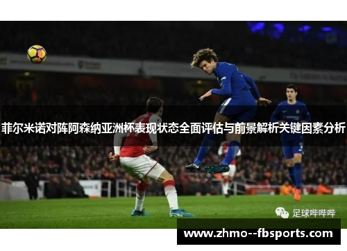 菲尔米诺对阵阿森纳亚洲杯表现状态全面评估与前景解析关键因素分析 菲尔米诺对阵阿森纳亚洲杯表现状态全面评估与前景解析关键因素分析