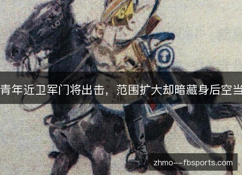 青年近卫军门将出击，范围扩大却暗藏身后空当