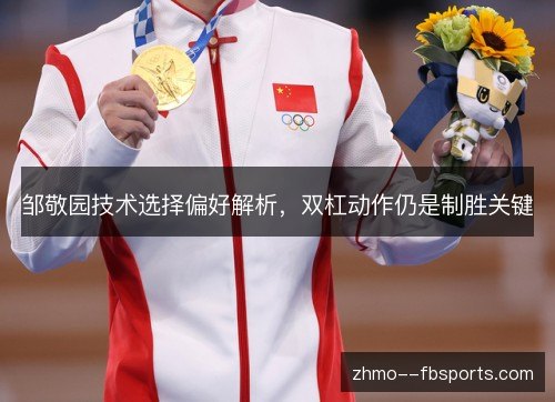 邹敬园技术选择偏好解析，双杠动作仍是制胜关键